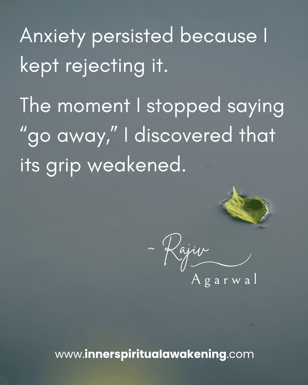111 Anxiety persisted because I kept rejecting it. The moment I stopped saying “go away,” I discovered that its grip weakened