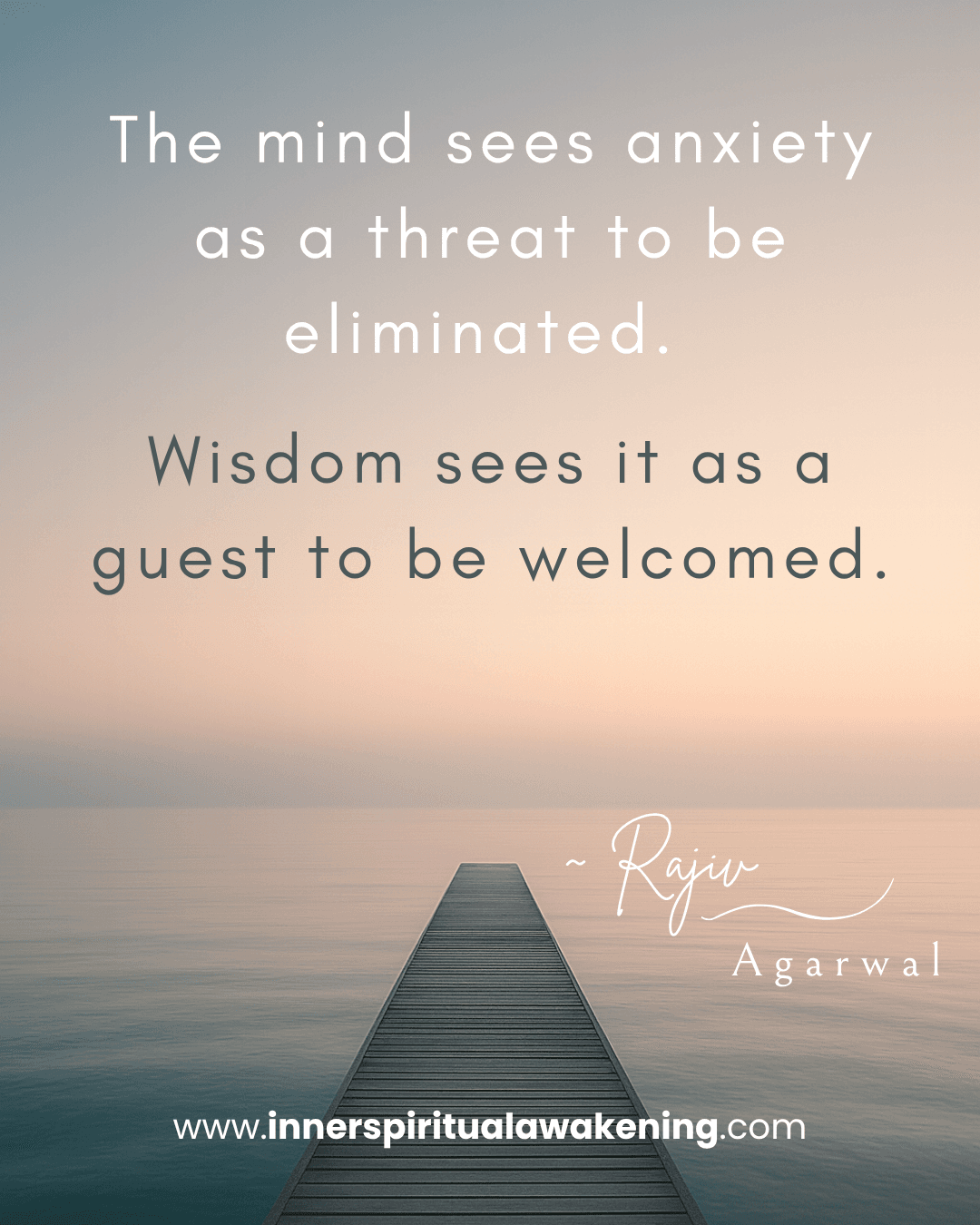 121 The mind sees anxiety as a threat to be eliminated. Wisdom sees it as a guest to be welcomed