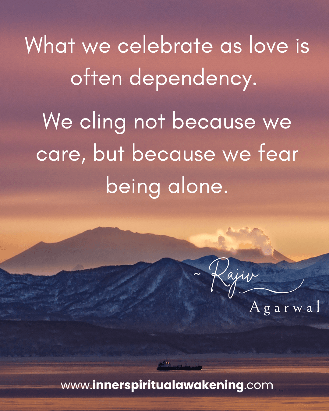 134 What we celebrate as love is often dependency. We cling not because we care, but because we fear being alone