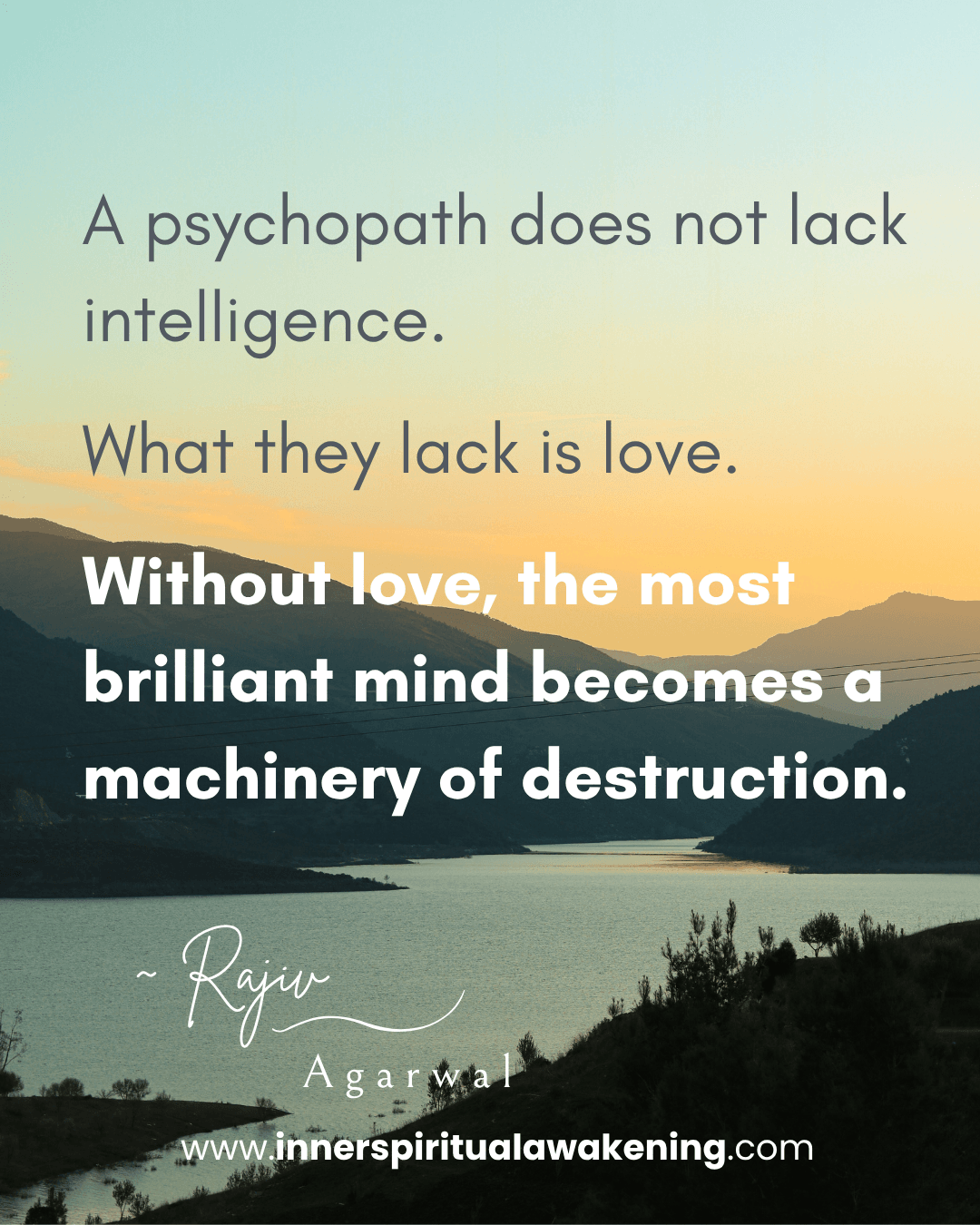 141 A psychopath does not lack intelligence. What they lack is love. Without love, the most brilliant mind becomes a machinery of destruction
