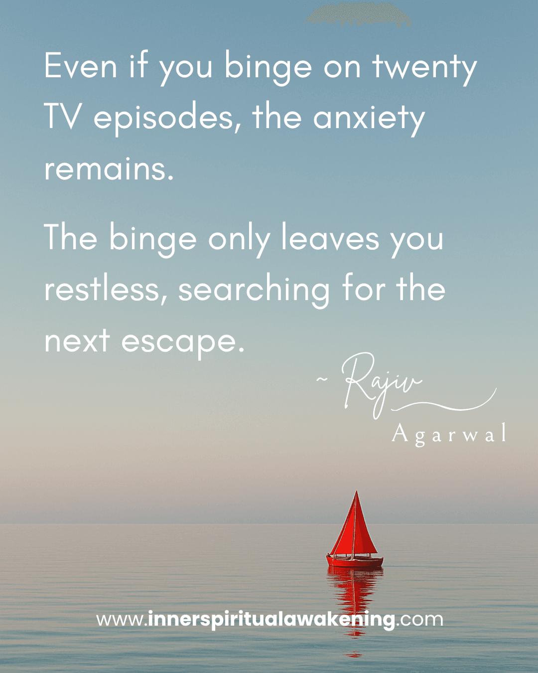 15_Even if you binge on twenty TV episodes, the anxiety doesn’t go away. The binge just leaves you restless, searching for the next escape
