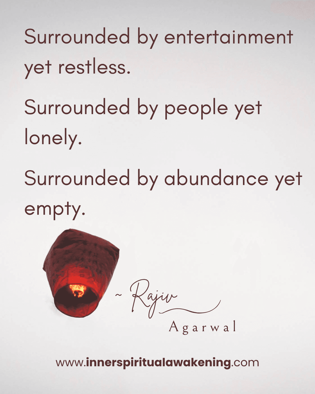 22 We are surrounded by unlimited entertainment yet restless. Surrounded by people yet lonely. Surrounded by abundance yet empty inside