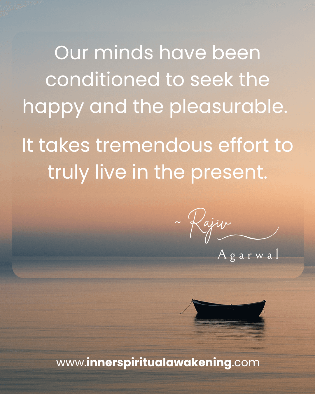 3_Our minds have been conditioned to seek the happy and the pleasurable. It takes tremendous effort to truly live in the present