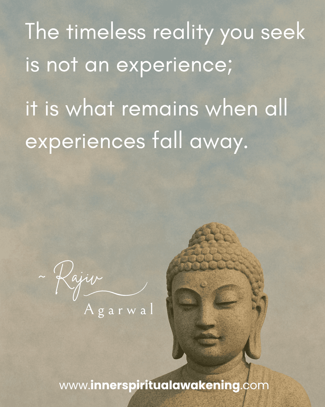 62 The timeless reality you seek is not an experience; it is what remains when all experiences fall away