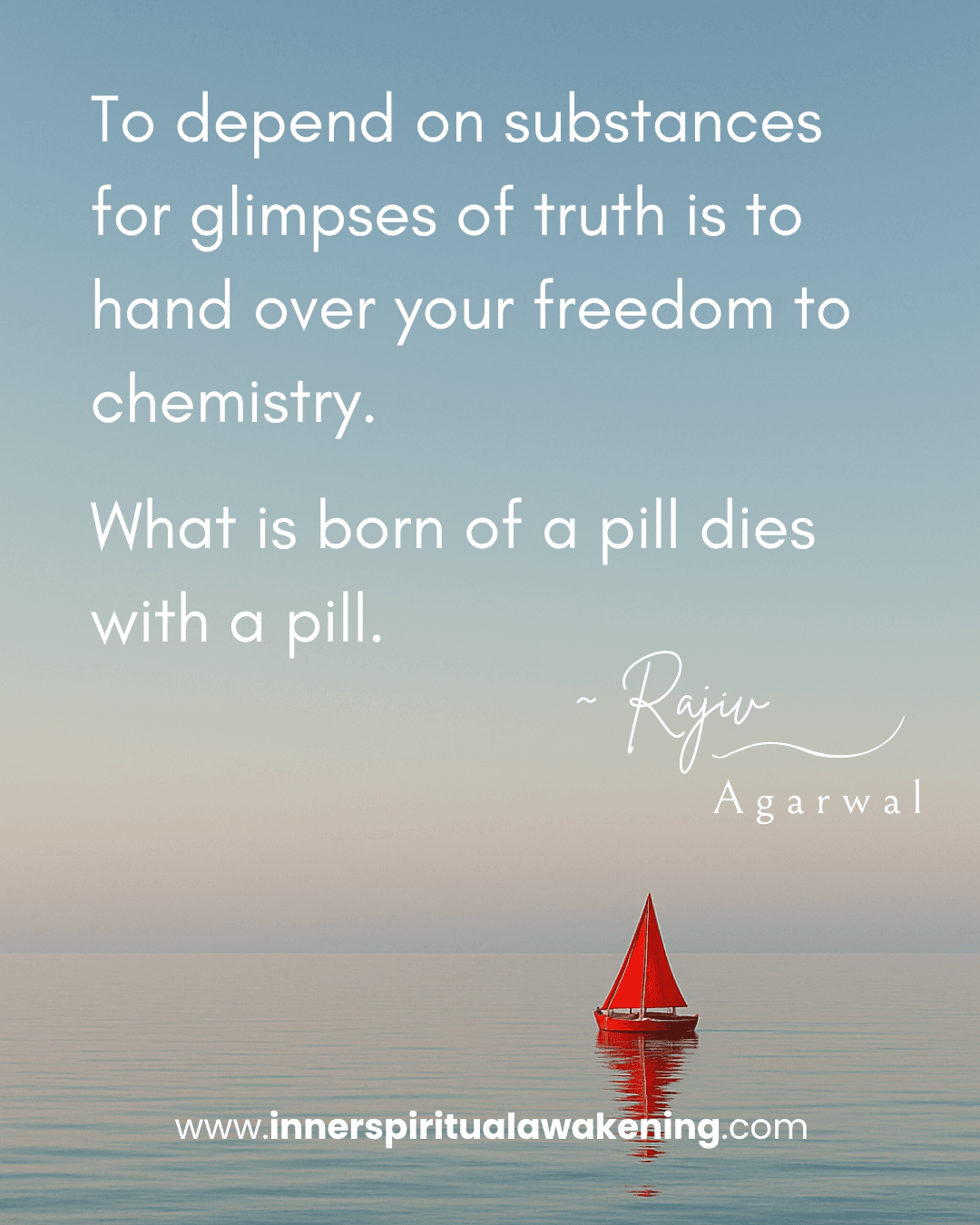 63 To depend on substances for glimpses of truth is to hand over your freedom to chemistry. What is born of a pill dies with a pill