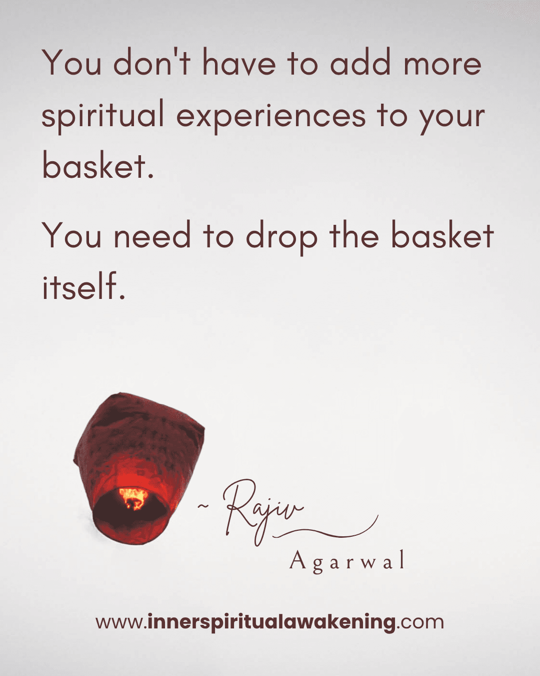 70 You don’t have to add more spiritual experiences to your basket. You need to drop the basket itself