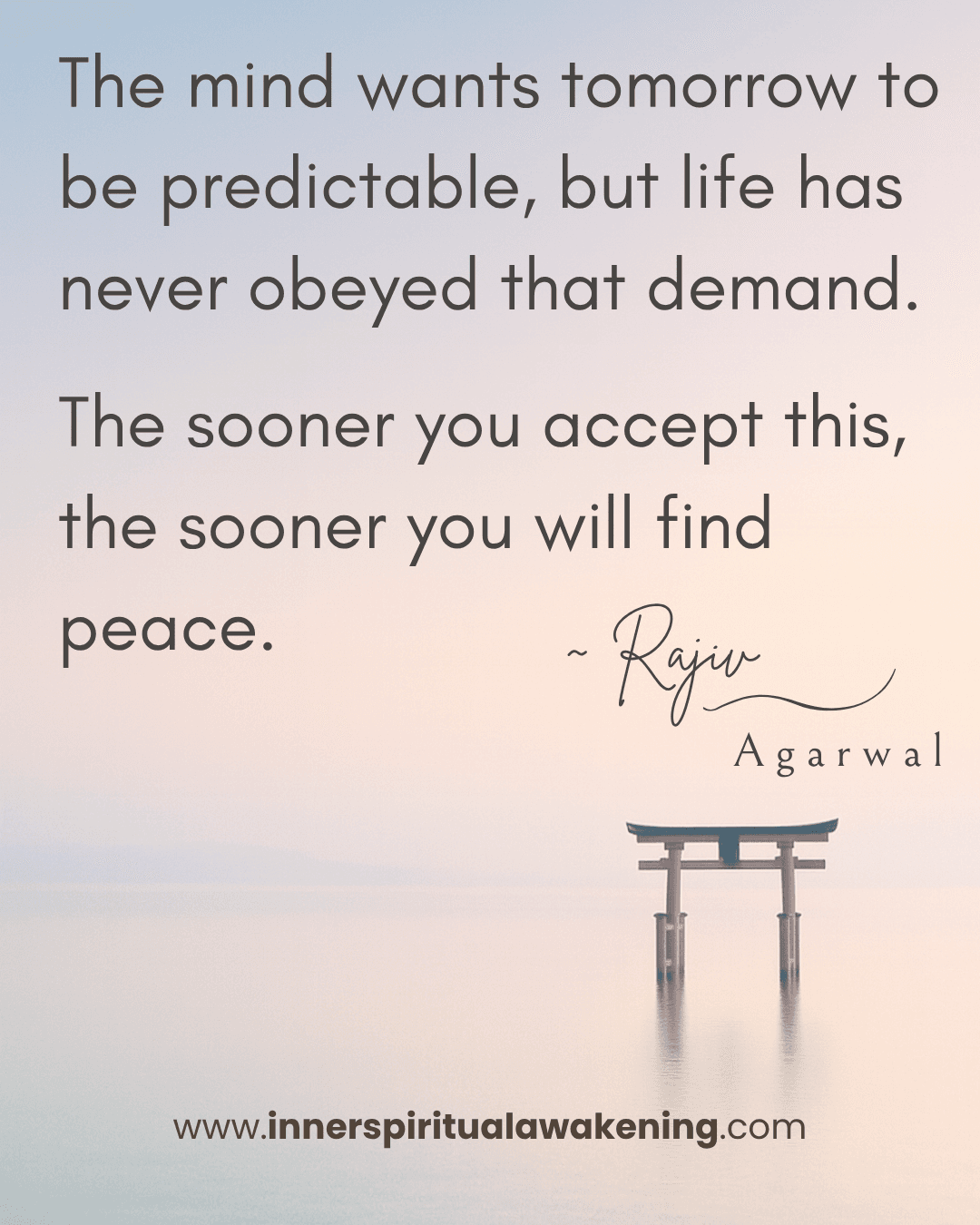 72 The mind wants tomorrow to be predictable, but life has never obeyed that demand. The sooner you accept this, the sooner you will find peace