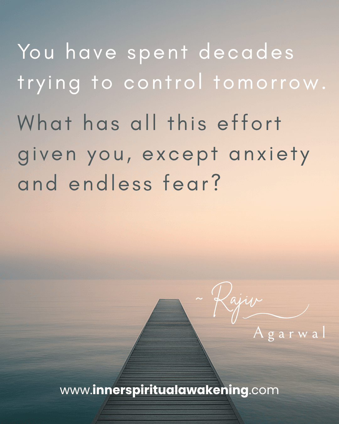75 You have spent decades trying to control tomorrow. What has all this effort given you, except anxiety and endless fear