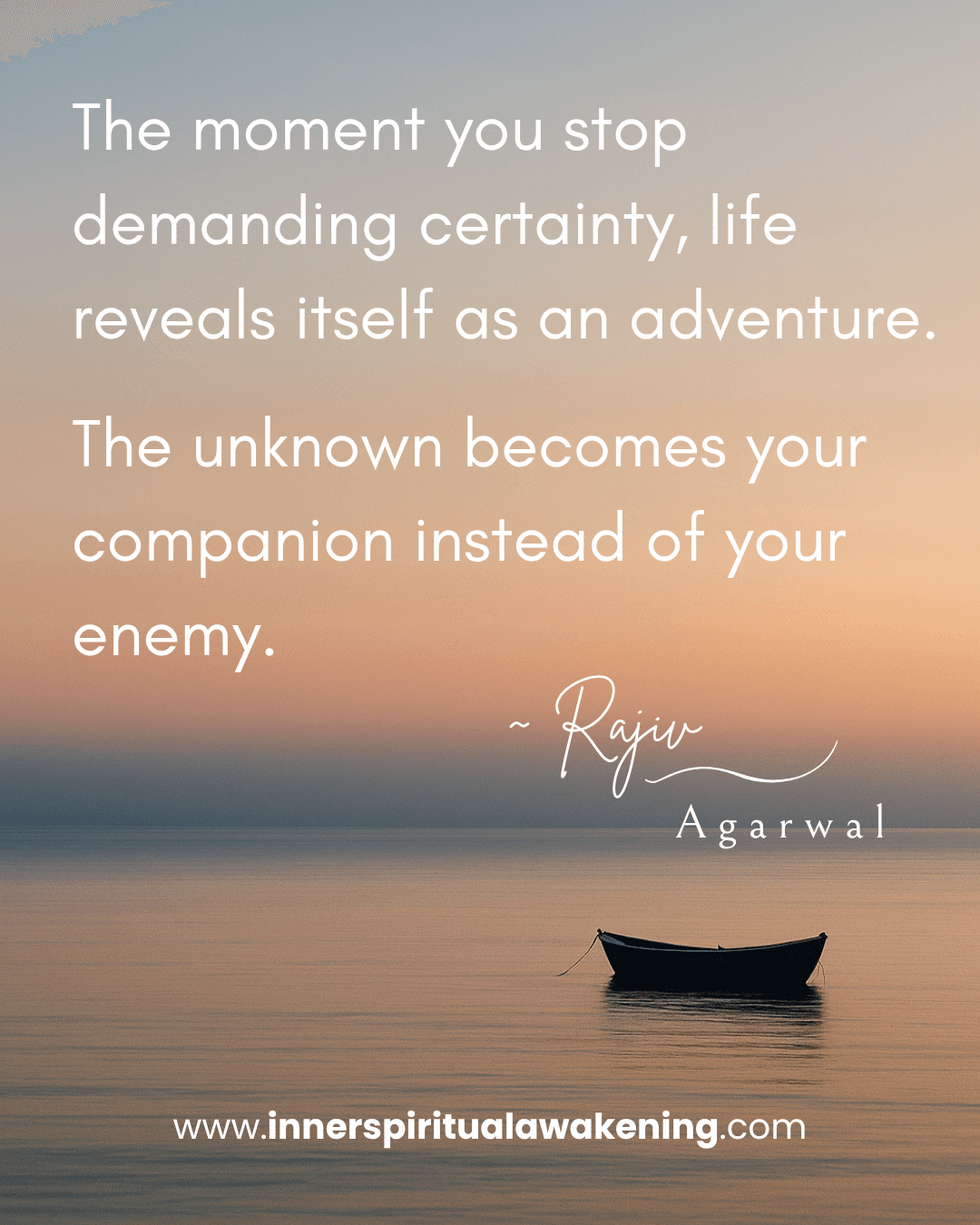 78 The moment you stop demanding certainty, life reveals itself as an adventure. The unknown becomes your companion instead of your enemy