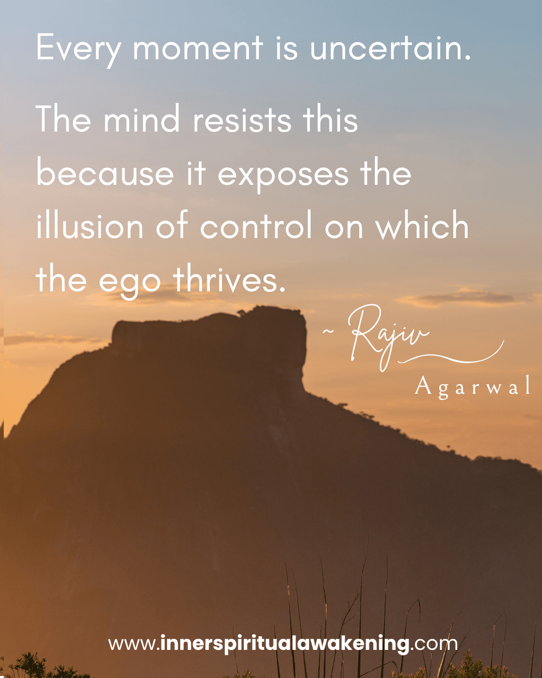81 Every moment is uncertain. The mind resists this because it exposes the illusion of control on which the ego thrives