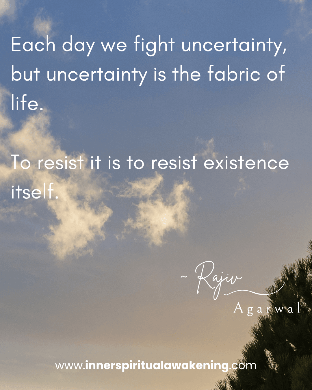 82 Each day we fight uncertainty, but uncertainty is the fabric of life. To resist it is to resist existence itself