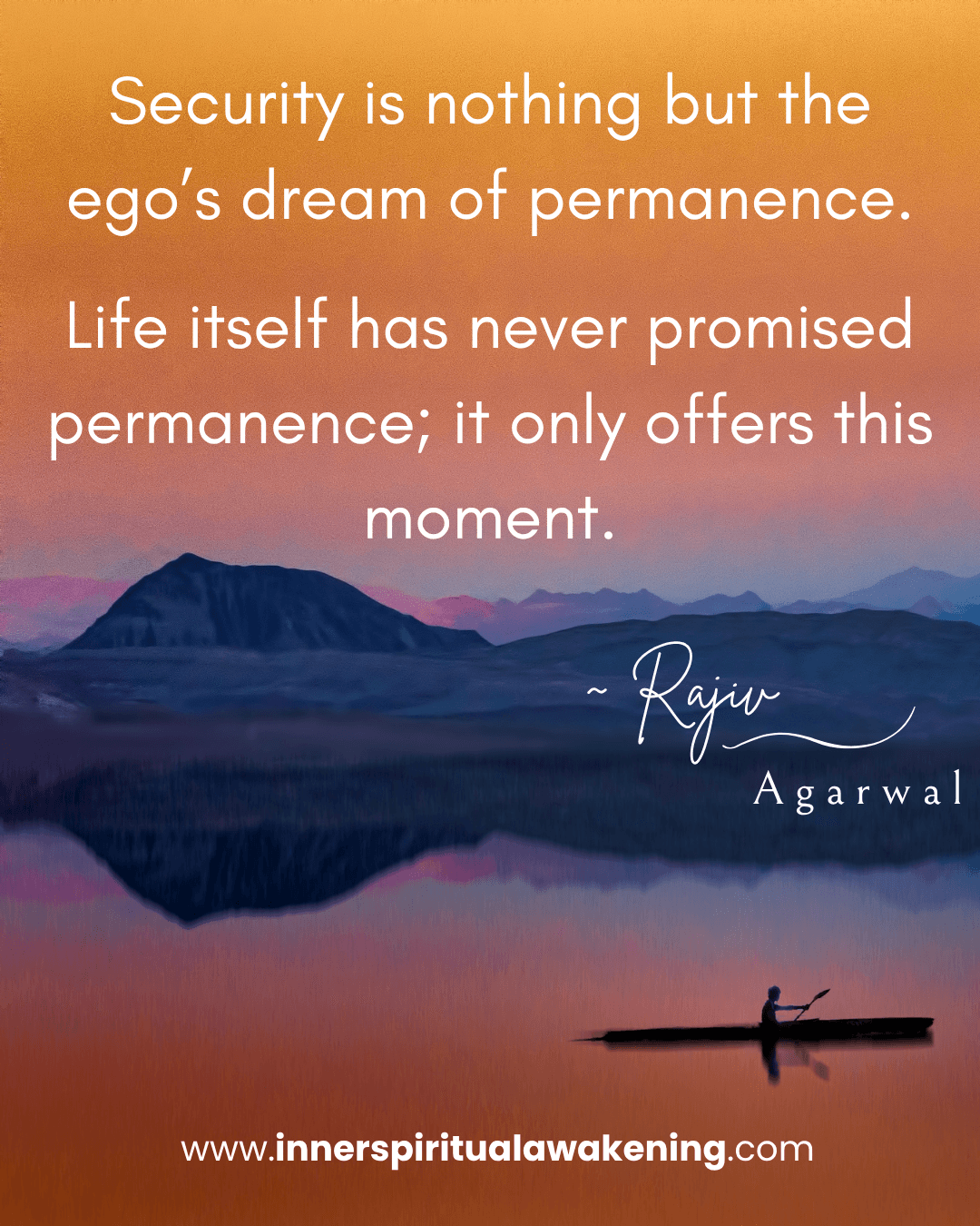 83 Security is nothing but the ego’s dream of permanence. Life itself has never promised permanence; it only offers this moment