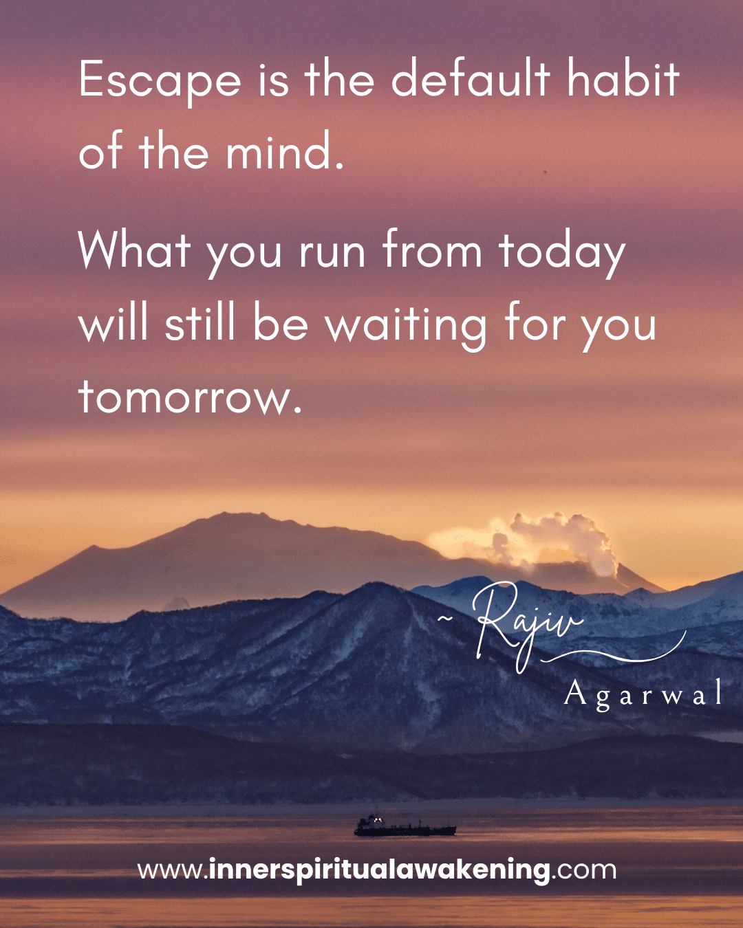 87 Escape is the default habit of the mind. What you run from today will still be waiting for you tomorrow